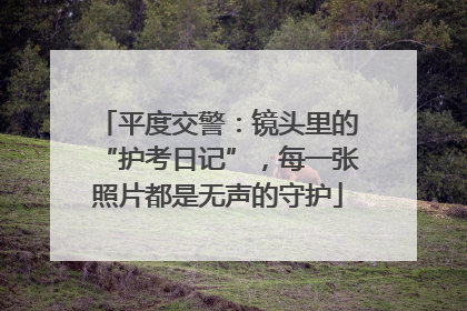 平度交警：镜头里的“护考日记”，每一张照片都是无声的守护