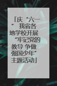 庆“六一” 我省各地学校开展“牢记党的教导 争做强国少年”主题活动