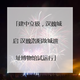 建中立极，汉魏城启 汉魏洛阳故城遗址博物馆试运行