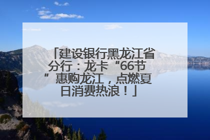 建设银行黑龙江省分行：龙卡“66节”惠购龙江，点燃夏日消费热浪！