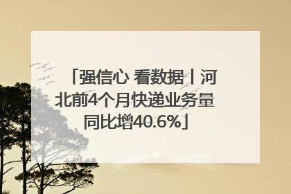 强信心 看数据丨河北前4个月快递业务量同比增40.6%