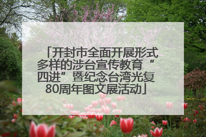 开封市全面开展形式多样的涉台宣传教育“四进”暨纪念台湾光复80周年图文展活动