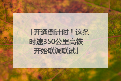 开通倒计时！这条时速350公里高铁开始联调联试
