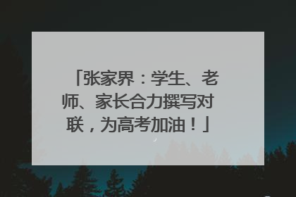 张家界：学生、老师、家长合力撰写对联，为高考加油！