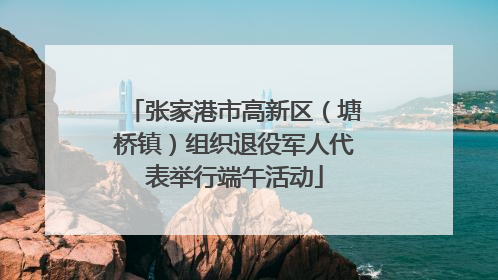 张家港市高新区（塘桥镇）组织退役军人代表举行端午活动