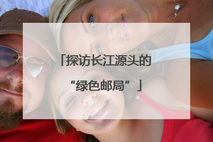 探访长江源头的“绿色邮局”