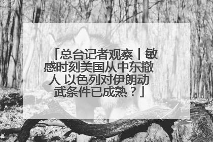 总台记者观察丨敏感时刻美国从中东撤人 以色列对伊朗动武条件已成熟？