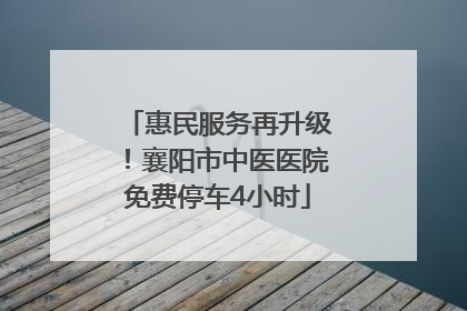 惠民服务再升级！襄阳市中医医院免费停车4小时
