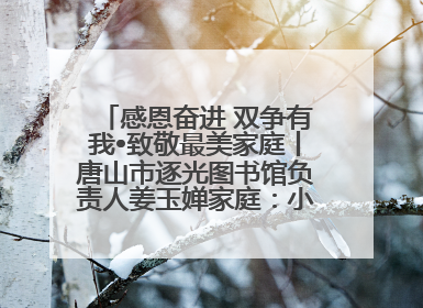 感恩奋进 双争有我•致敬最美家庭丨唐山市逐光图书馆负责人姜玉婵家庭：小家大爱，点亮乡村娃的梦想