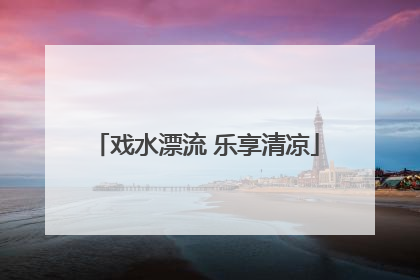 戏水漂流 乐享清凉