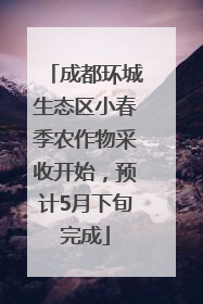 成都环城生态区小春季农作物采收开始，预计5月下旬完成