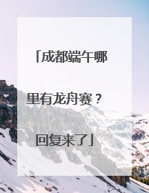 成都端午哪里有龙舟赛？回复来了