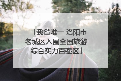 我省唯一 洛阳市老城区入围全国旅游综合实力百强区