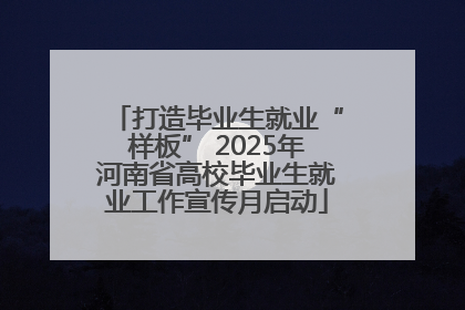 打造毕业生就业“样板” 2025年河南省高校毕业生就业工作宣传月启动