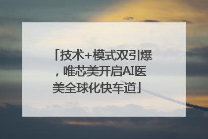 技术+模式双引爆，唯芯美开启AI医美全球化快车道