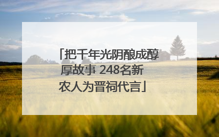 把千年光阴酿成醇厚故事 248名新农人为晋祠代言