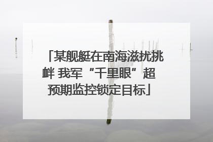 某舰艇在南海滋扰挑衅 我军“千里眼”超预期监控锁定目标