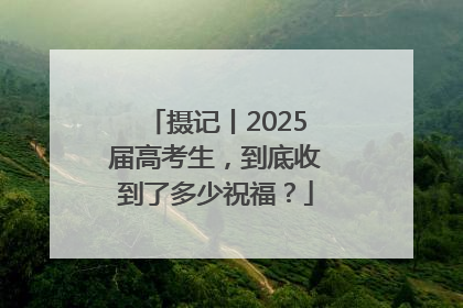 摄记丨2025届高考生，到底收到了多少祝福？