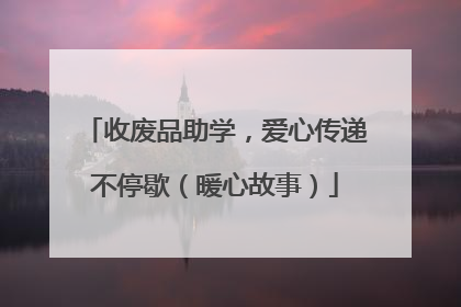 收废品助学，爱心传递不停歇（暖心故事）