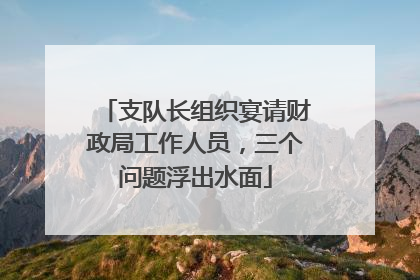 支队长组织宴请财政局工作人员，三个问题浮出水面