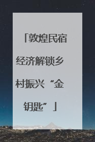 敦煌民宿经济解锁乡村振兴“金钥匙”