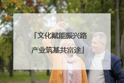 文化赋能振兴路 产业筑基共富途