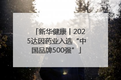 新华健康丨2025达因药业入选“中国品牌500强”