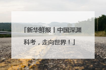 新华鲜报丨中国深渊科考，走向世界！