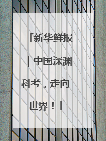 新华鲜报｜中国深渊科考，走向世界！