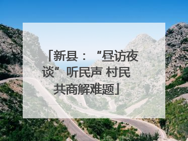 新县：“昼访夜谈”听民声 村民共商解难题