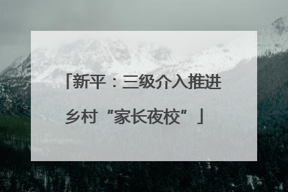 新平：三级介入推进乡村“家长夜校”