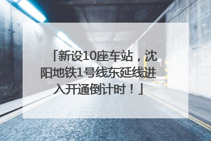 新设10座车站，沈阳地铁1号线东延线进入开通倒计时！