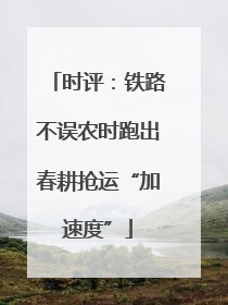 时评：铁路不误农时跑出春耕抢运“加速度”