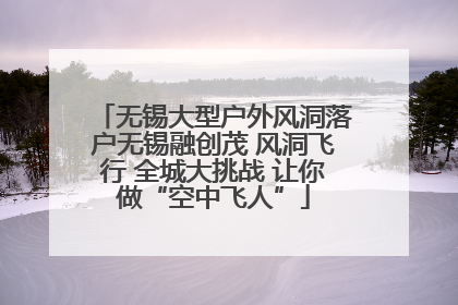 无锡大型户外风洞落户无锡融创茂 风洞飞行 全城大挑战 让你做“空中飞人”