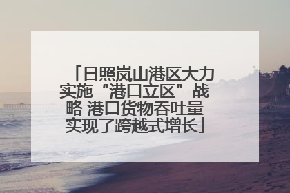 日照岚山港区大力实施“港口立区”战略 港口货物吞吐量实现了跨越式增长