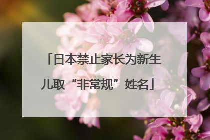 日本禁止家长为新生儿取“非常规”姓名