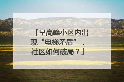 早高峰小区内出现“电梯矛盾”，社区如何破局？