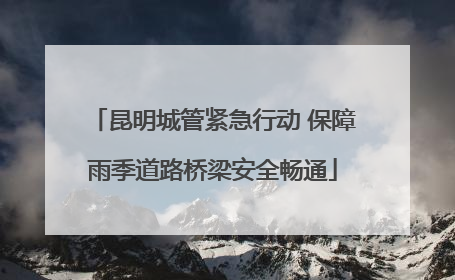 昆明城管紧急行动 保障雨季道路桥梁安全畅通