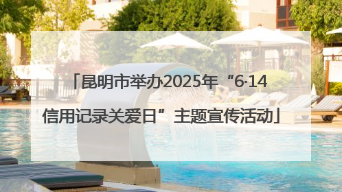 昆明市举办2025年“6·14信用记录关爱日”主题宣传活动