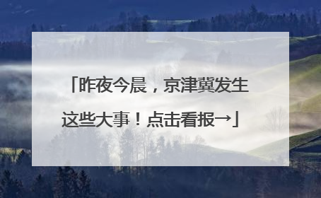 昨夜今晨，京津冀发生这些大事！点击看报→