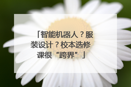 智能机器人？服装设计？校本选修课很“跨界”