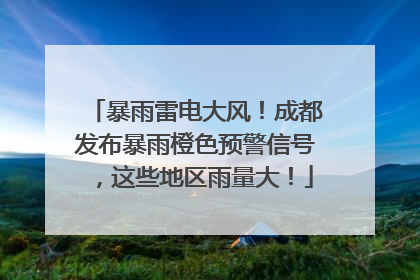 暴雨雷电大风！成都发布暴雨橙色预警信号，这些地区雨量大！
