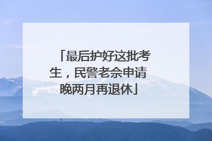 最后护好这批考生，民警老佘申请晚两月再退休