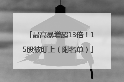 最高暴增超13倍！15股被盯上（附名单）
