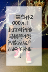 最高补2000元！北京对智能马桶等4类智能家居产品给予补贴