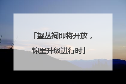 望丛祠即将开放，锦里升级进行时