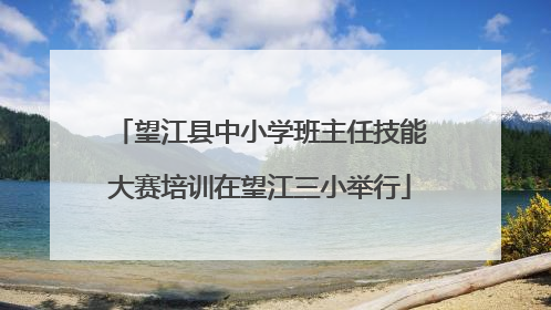 望江县中小学班主任技能大赛培训在望江三小举行