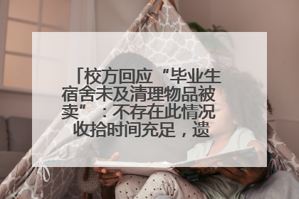 校方回应“毕业生宿舍未及清理物品被卖”：不存在此情况 收拾时间充足，遗留物品会帮保管