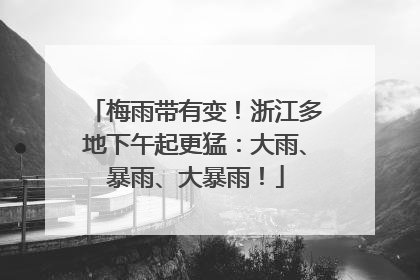 梅雨带有变！浙江多地下午起更猛：大雨、暴雨、大暴雨！
