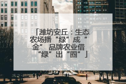 潍坊安丘：生态农场播“绿”成“金” 品牌农业借“绿”出“圈”